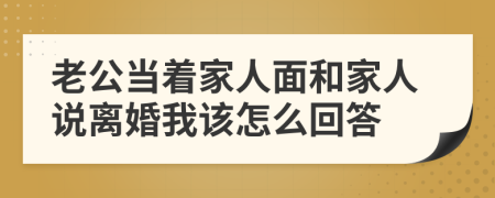 老公当着家人面和家人说离婚我该怎么回答