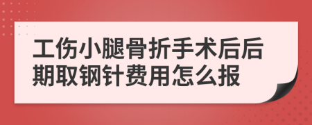 工伤小腿骨折手术后后期取钢针费用怎么报