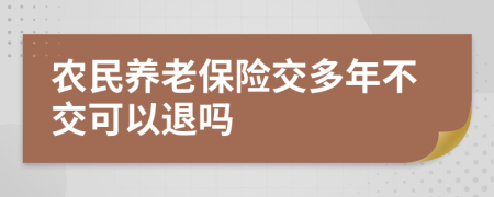 农民养老保险交多年不交可以退吗