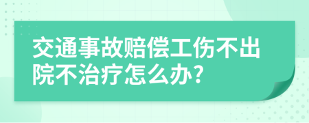 交通事故赔偿工伤不出院不治疗怎么办?