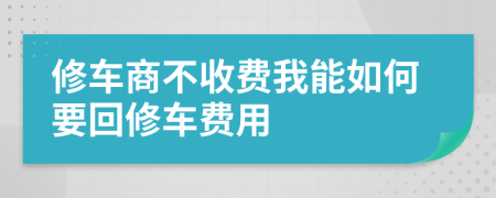 修车商不收费我能如何要回修车费用