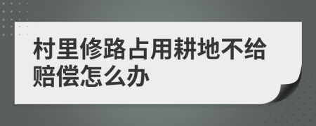 村里修路占用耕地不给赔偿怎么办