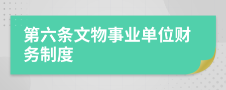 第六条文物事业单位财务制度
