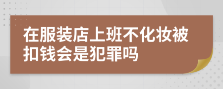 在服装店上班不化妆被扣钱会是犯罪吗