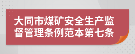 大同市煤矿安全生产监督管理条例范本第七条