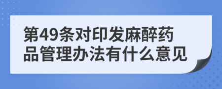 第49条对印发麻醉药品管理办法有什么意见