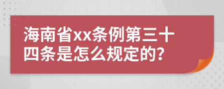 海南省xx条例第三十四条是怎么规定的？