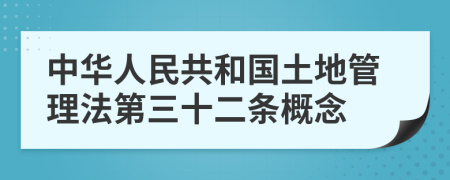 中华人民共和国土地管理法第三十二条概念