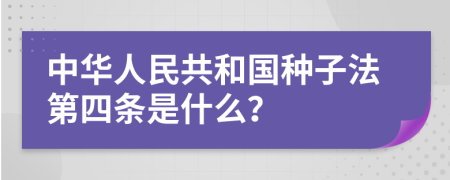 中华人民共和国种子法第四条是什么？