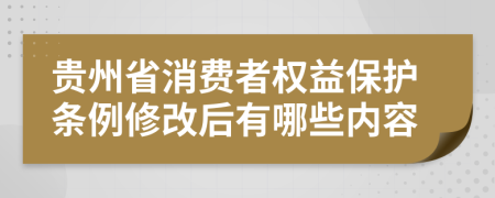 贵州省消费者权益保护条例修改后有哪些内容