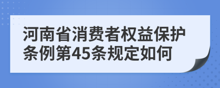 河南省消费者权益保护条例第45条规定如何