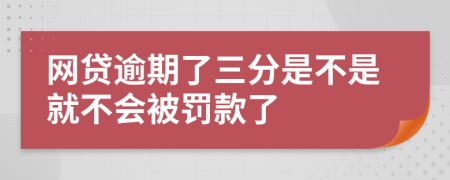 网贷逾期了三分是不是就不会被罚款了