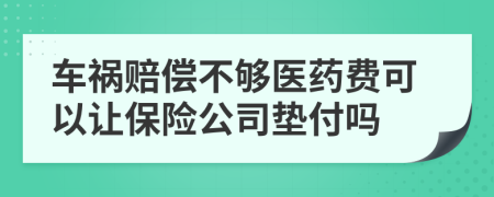 车祸赔偿不够医药费可以让保险公司垫付吗