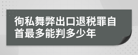 徇私舞弊出口退税罪自首最多能判多少年