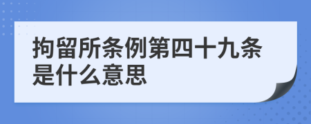 拘留所条例第四十九条是什么意思