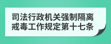 司法行政机关强制隔离戒毒工作规定第十七条