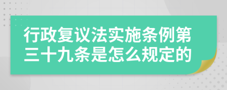 行政复议法实施条例第三十九条是怎么规定的