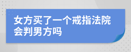 女方买了一个戒指法院会判男方吗