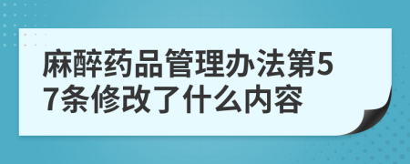 麻醉药品管理办法第57条修改了什么内容