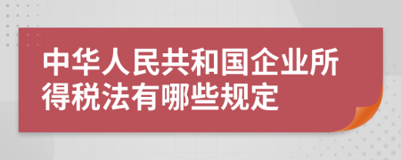 中华人民共和国企业所得税法有哪些规定