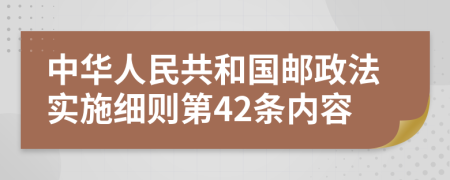 中华人民共和国邮政法实施细则第42条内容