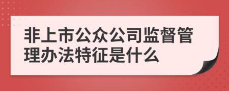 非上市公众公司监督管理办法特征是什么