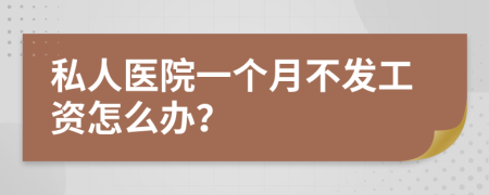 私人医院一个月不发工资怎么办？