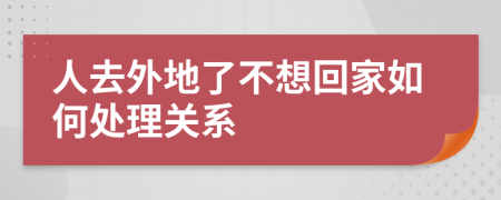 人去外地了不想回家如何处理关系