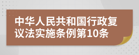 中华人民共和国行政复议法实施条例第10条