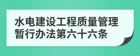 水电建设工程质量管理暂行办法第六十六条