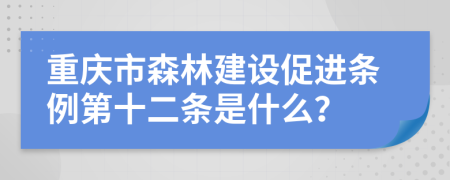 重庆市森林建设促进条例第十二条是什么？