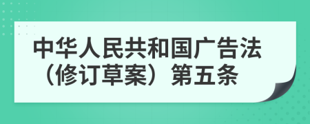 中华人民共和国广告法（修订草案）第五条