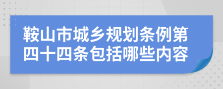 鞍山市城乡规划条例第四十四条包括哪些内容