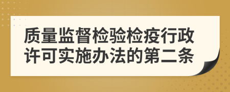 质量监督检验检疫行政许可实施办法的第二条