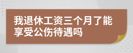 我退休工资三个月了能享受公伤待遇吗