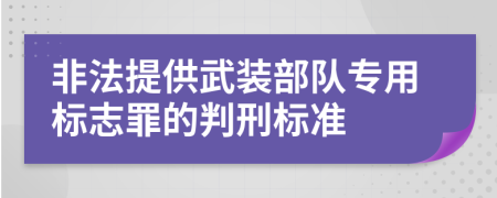 非法提供武装部队专用标志罪的判刑标准