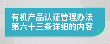 有机产品认证管理办法第六十三条详细的内容