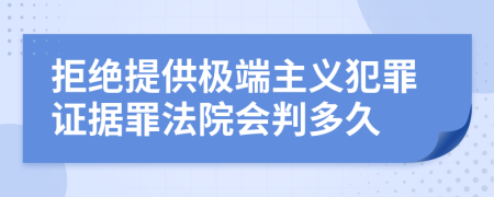 拒绝提供极端主义犯罪证据罪法院会判多久