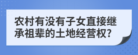 农村有没有子女直接继承祖辈的土地经营权?