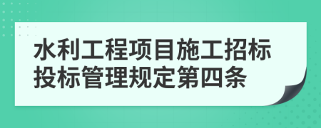 水利工程项目施工招标投标管理规定第四条