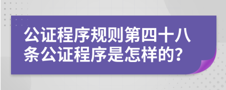 公证程序规则第四十八条公证程序是怎样的？