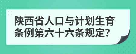 陕西省人口与计划生育条例第六十六条规定？