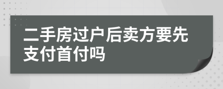 二手房过户后卖方要先支付首付吗