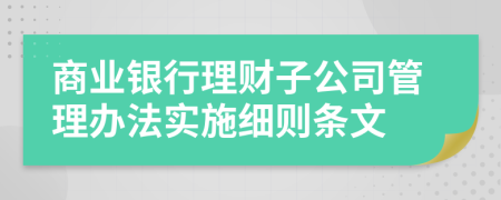 商业银行理财子公司管理办法实施细则条文