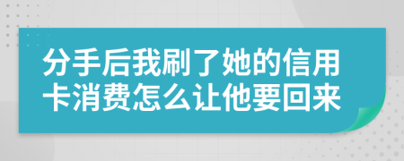 分手后我刷了她的信用卡消费怎么让他要回来