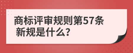  商标评审规则第57条 新规是什么？