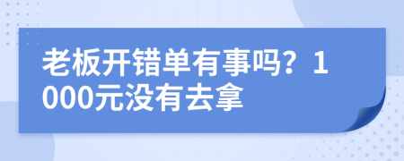 老板开错单有事吗？1000元没有去拿