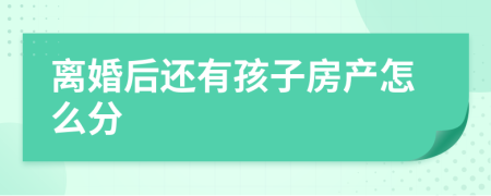 离婚后还有孩子房产怎么分