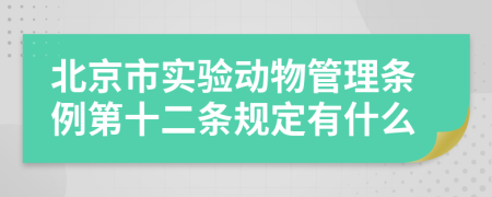 北京市实验动物管理条例第十二条规定有什么