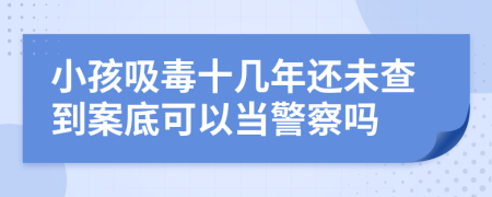 小孩吸毒十几年还未查到案底可以当警察吗